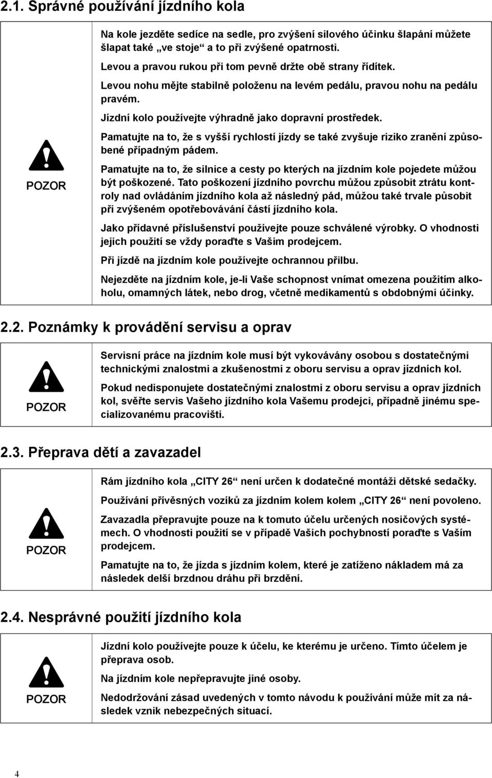 Pamatujte na to, že s vyšší rychlostí jízdy se také zvyšuje riziko zranění způsobené případným pádem. Pamatujte na to, že silnice a cesty po kterých na jízdním kole pojedete můžou být poškozené.