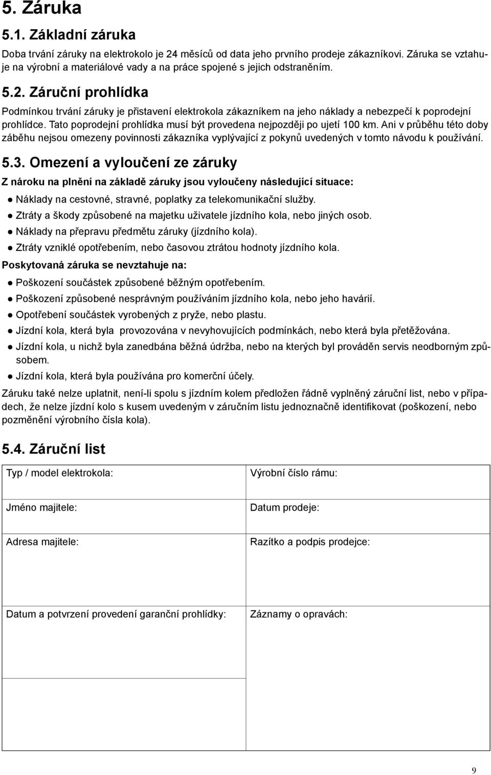 Záruční prohlídka Podmínkou trvání záruky je přistavení elektrokola zákazníkem na jeho náklady a nebezpečí k poprodejní prohlídce.