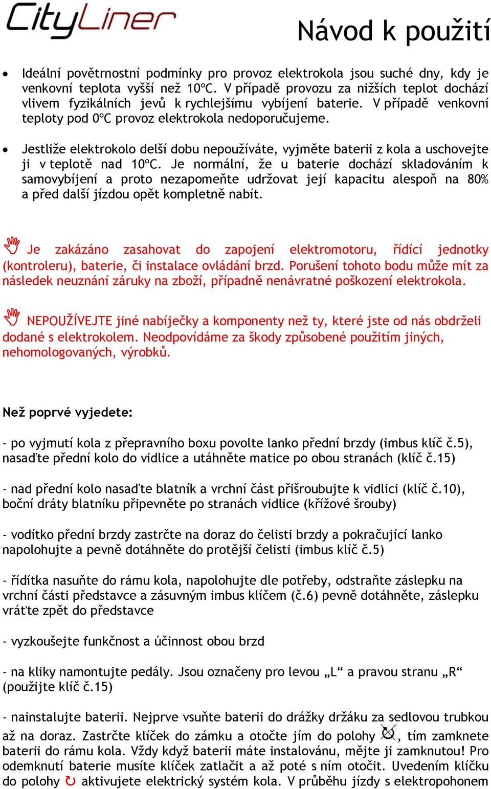 Jestliže elektrokolo delší dobu nepoužíváte, vyjměte baterii z kola a uschovejte ji v teplotě nad 10ºC.