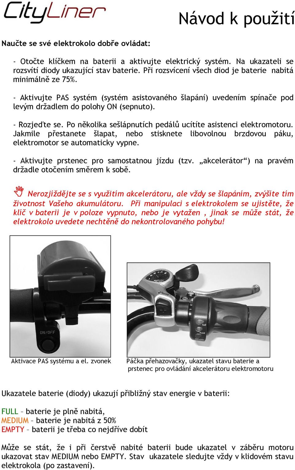 Po několika sešlápnutích pedálů ucítíte asistenci elektromotoru. Jakmile přestanete šlapat, nebo stisknete libovolnou brzdovou páku, elektromotor se automaticky vypne.