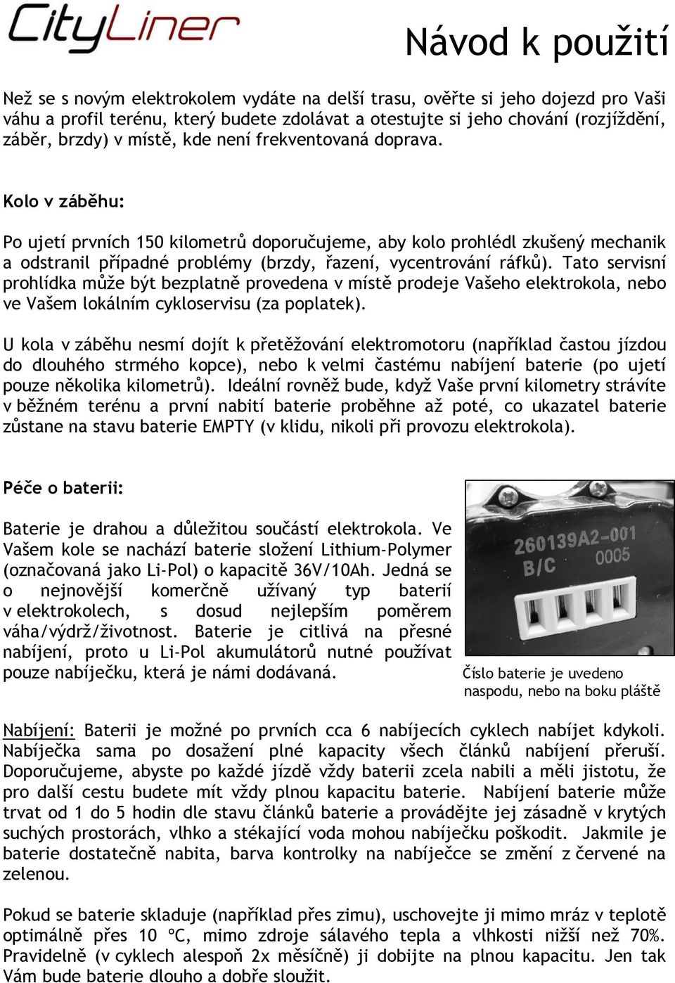 Tato servisní prohlídka může být bezplatně provedena v místě prodeje Vašeho elektrokola, nebo ve Vašem lokálním cykloservisu (za poplatek).