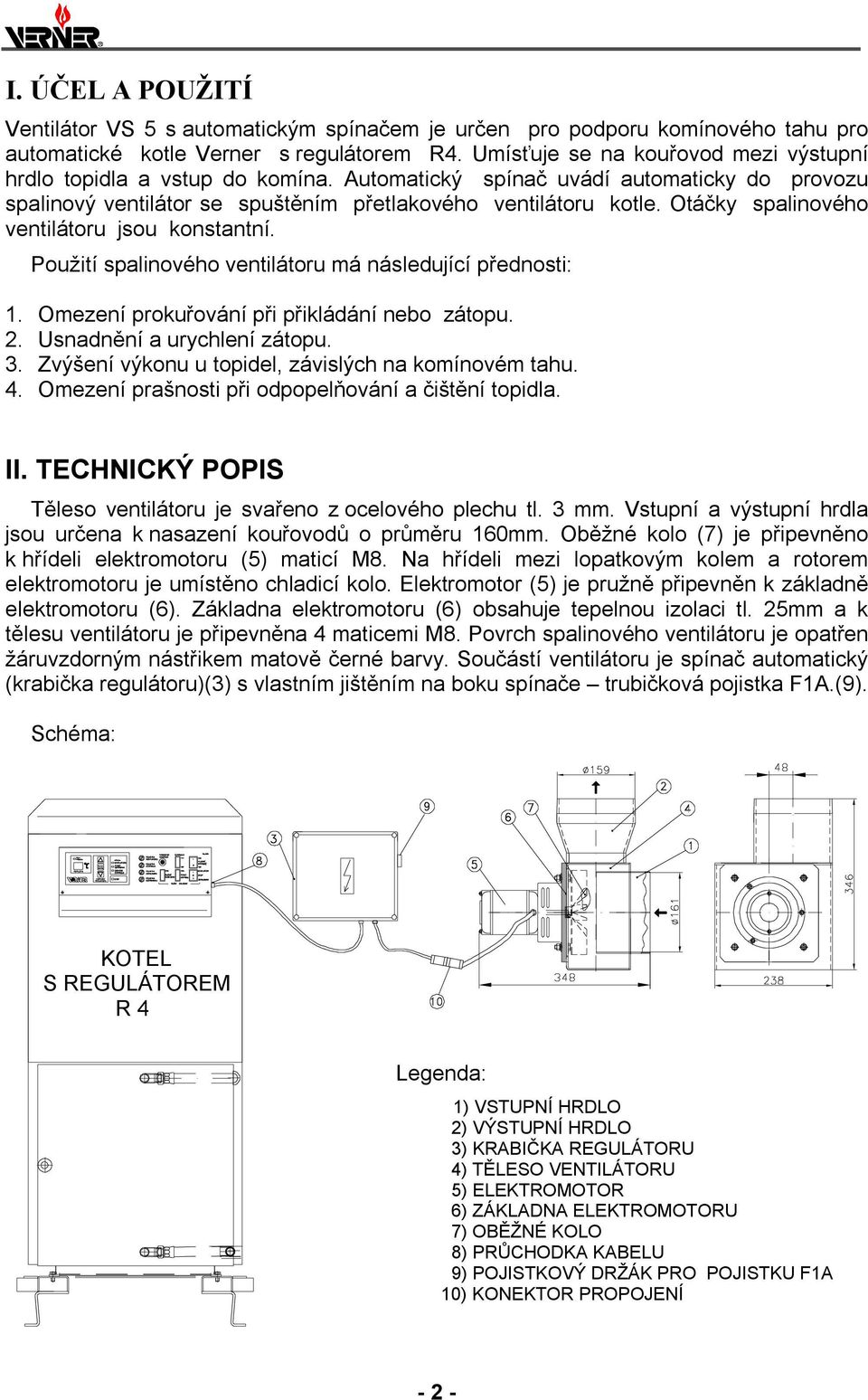 Otáčky spalinového ventilátoru jsou konstantní. Použití spalinového ventilátoru má následující přednosti: 1. Omezení prokuřování při přikládání nebo zátopu. 2. Usnadnění a urychlení zátopu. 3.