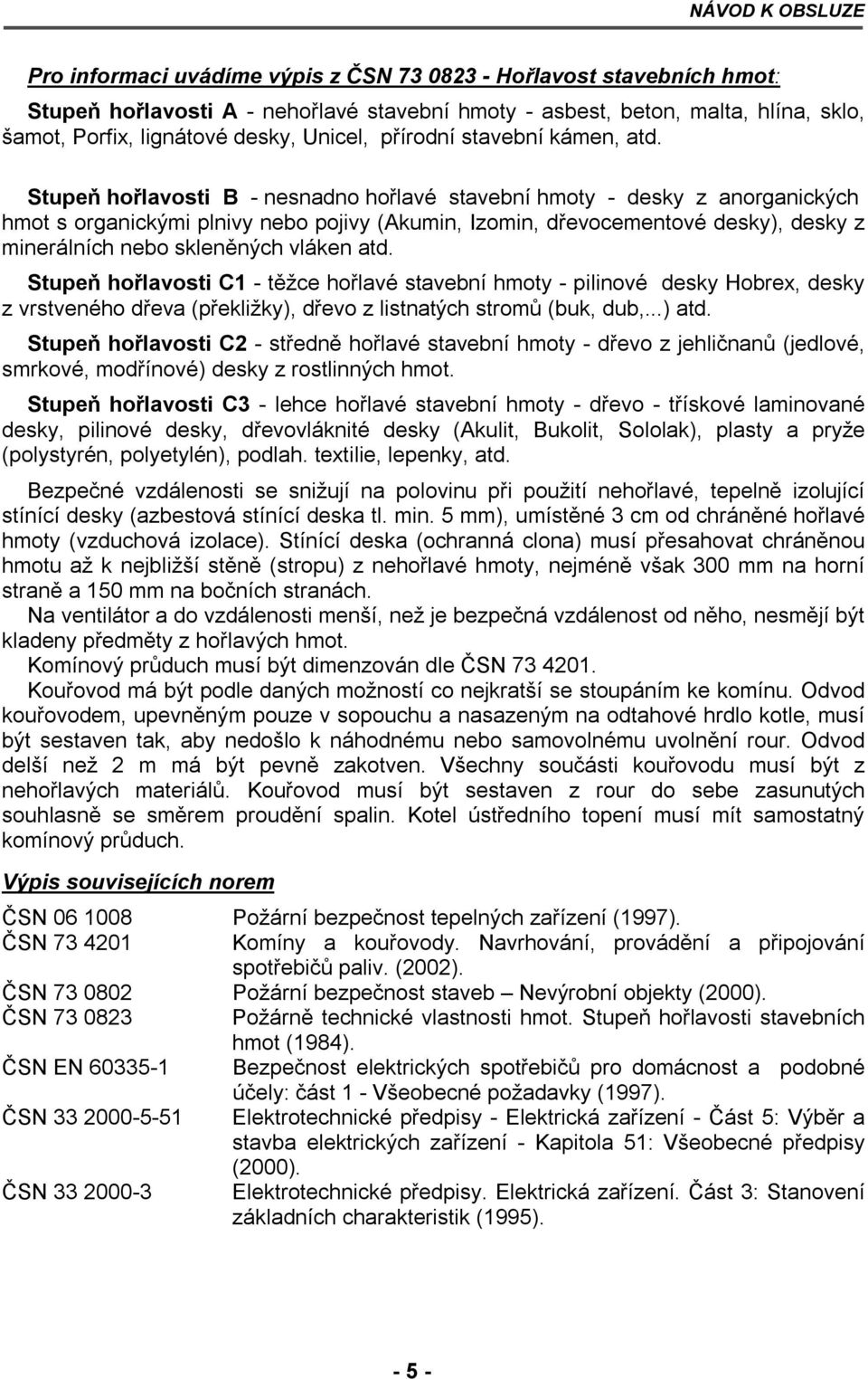 Stupeň hořlavosti B - nesnadno hořlavé stavební hmoty - desky z anorganických hmot s organickými plnivy nebo pojivy (Akumin, Izomin, dřevocementové desky), desky z minerálních nebo skleněných vláken