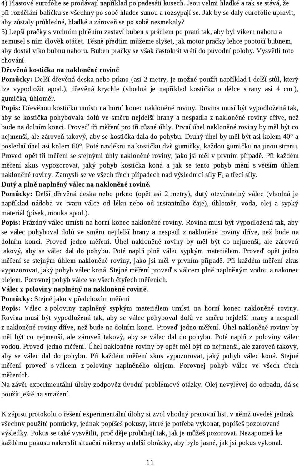 5) Lepší pračky s vrchním plněním zastaví buben s prádlem po praní tak, aby byl víkem nahoru a nemusel s ním člověk otáčet.