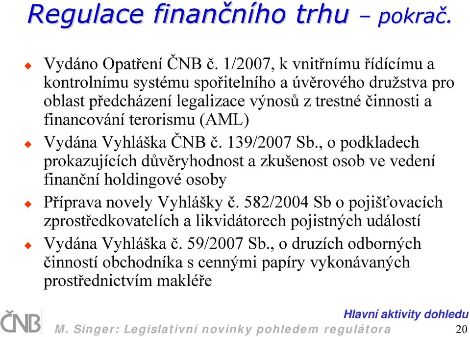 (AML) Vydána Vyhláška ČNB č. 139/2007 Sb., o podkladech prokazujících důvěryhodnost a zkušenost osob ve vedení finanční holdingové osoby Příprava novely Vyhlášky č.