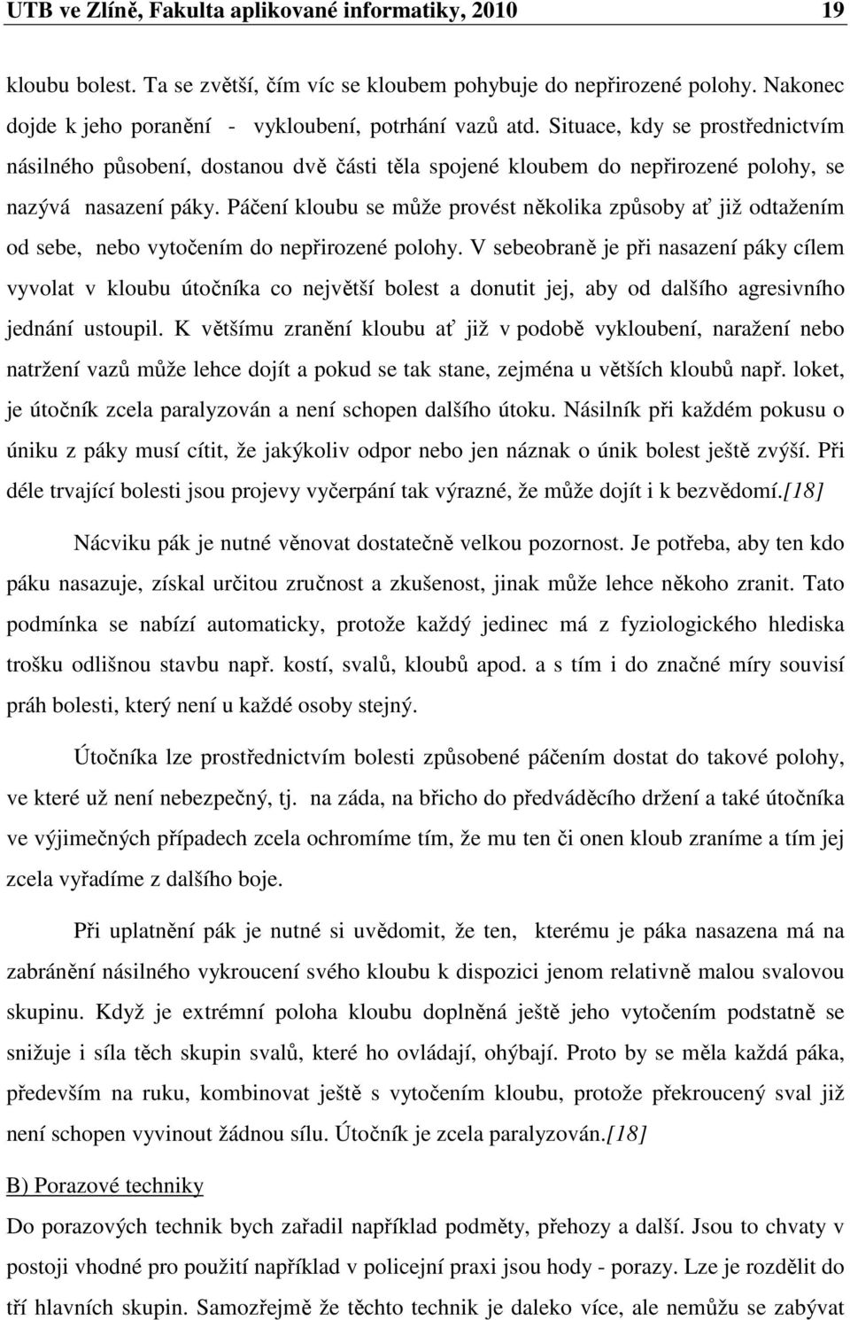 Páčení kloubu se může provést několika způsoby ať již odtažením od sebe, nebo vytočením do nepřirozené polohy.