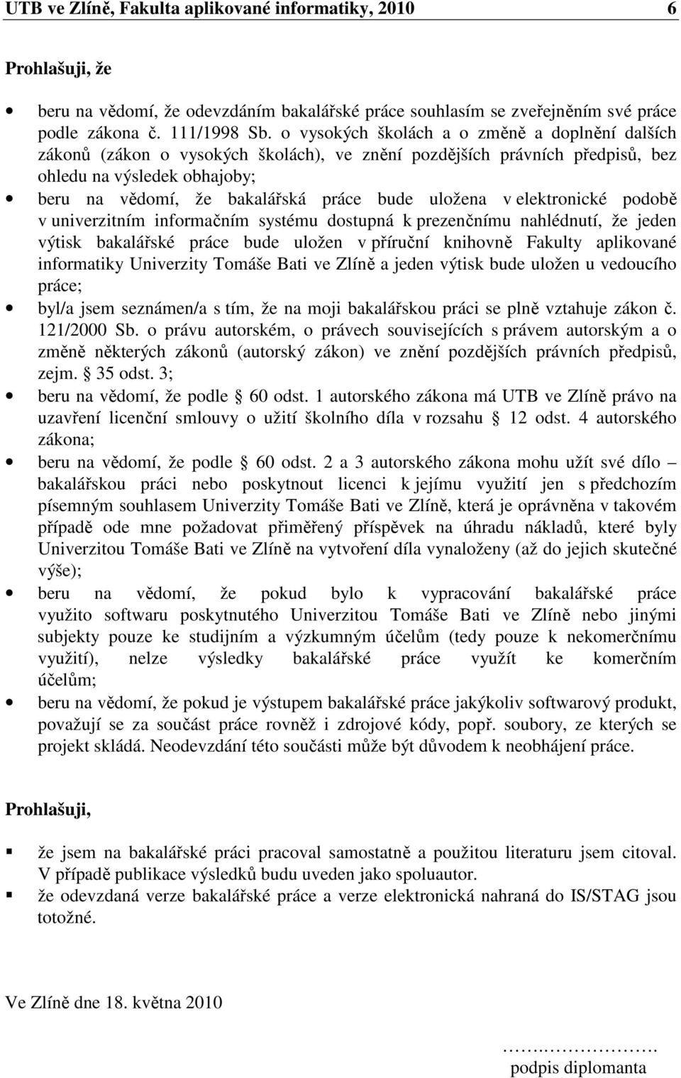uložena v elektronické podobě v univerzitním informačním systému dostupná k prezenčnímu nahlédnutí, že jeden výtisk bakalářské práce bude uložen v příruční knihovně Fakulty aplikované informatiky