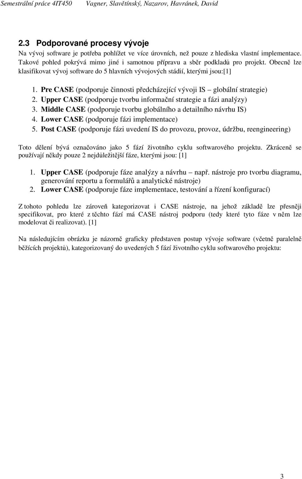 Pre CASE (podporuje činnosti předcházející vývoji IS globální strategie) 2. Upper CASE (podporuje tvorbu informační strategie a fázi analýzy) 3.