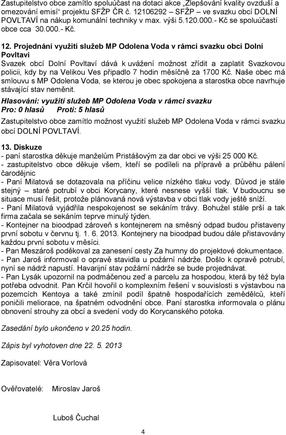 Projednání využití služeb MP Odolena Voda v rámci svazku obcí Dolní Povltaví Svazek obcí Dolní Povltaví dává k uvážení možnost zřídit a zaplatit Svazkovou policii, kdy by na Velikou Ves připadlo 7