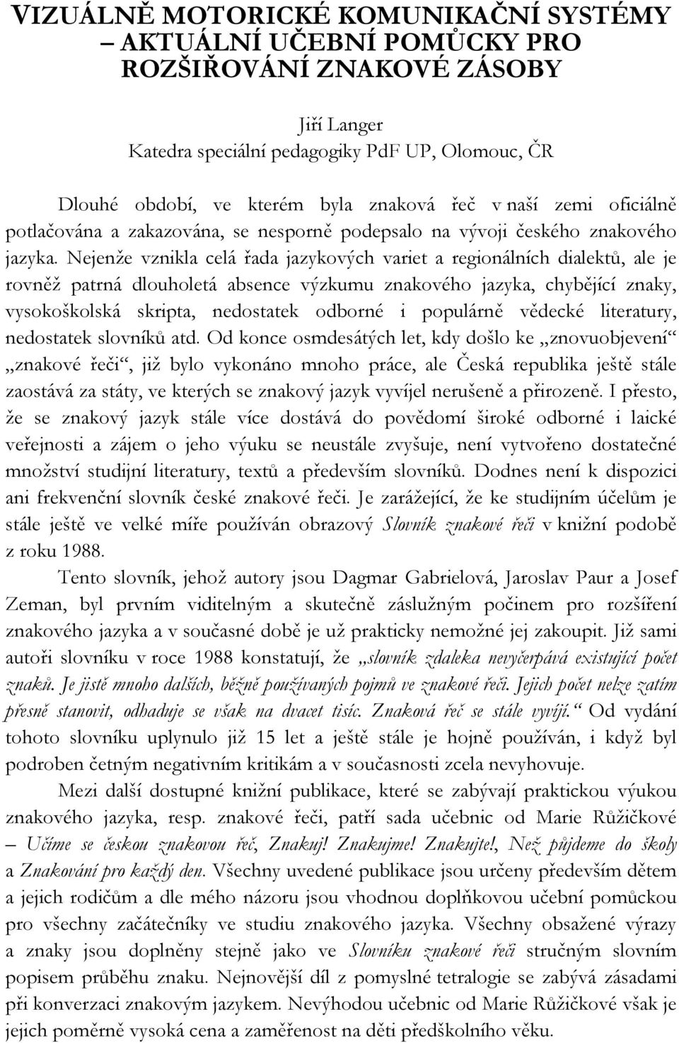 Nejenže vznikla celá řada jazykových variet a regionálních dialektů, ale je rovněž patrná dlouholetá absence výzkumu znakového jazyka, chybějící znaky, vysokoškolská skripta, nedostatek odborné i