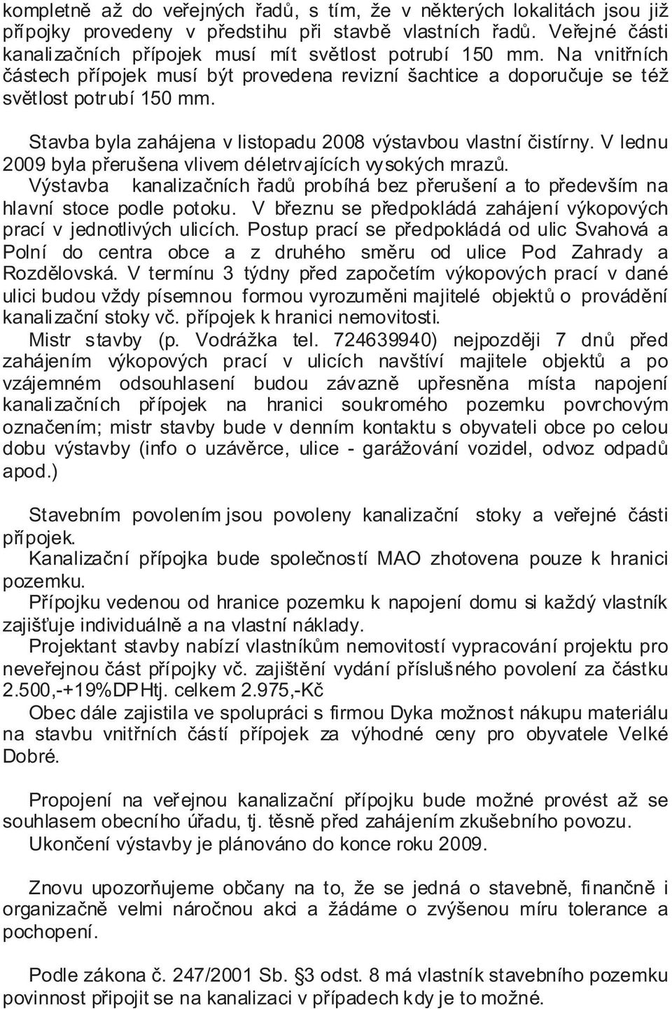 Stavba byla zahájena v listopadu 2008 výstavbou vlastní čistírny. V lednu 2009 byla přerušena vlivem déletrvajících vysokých mrazů.