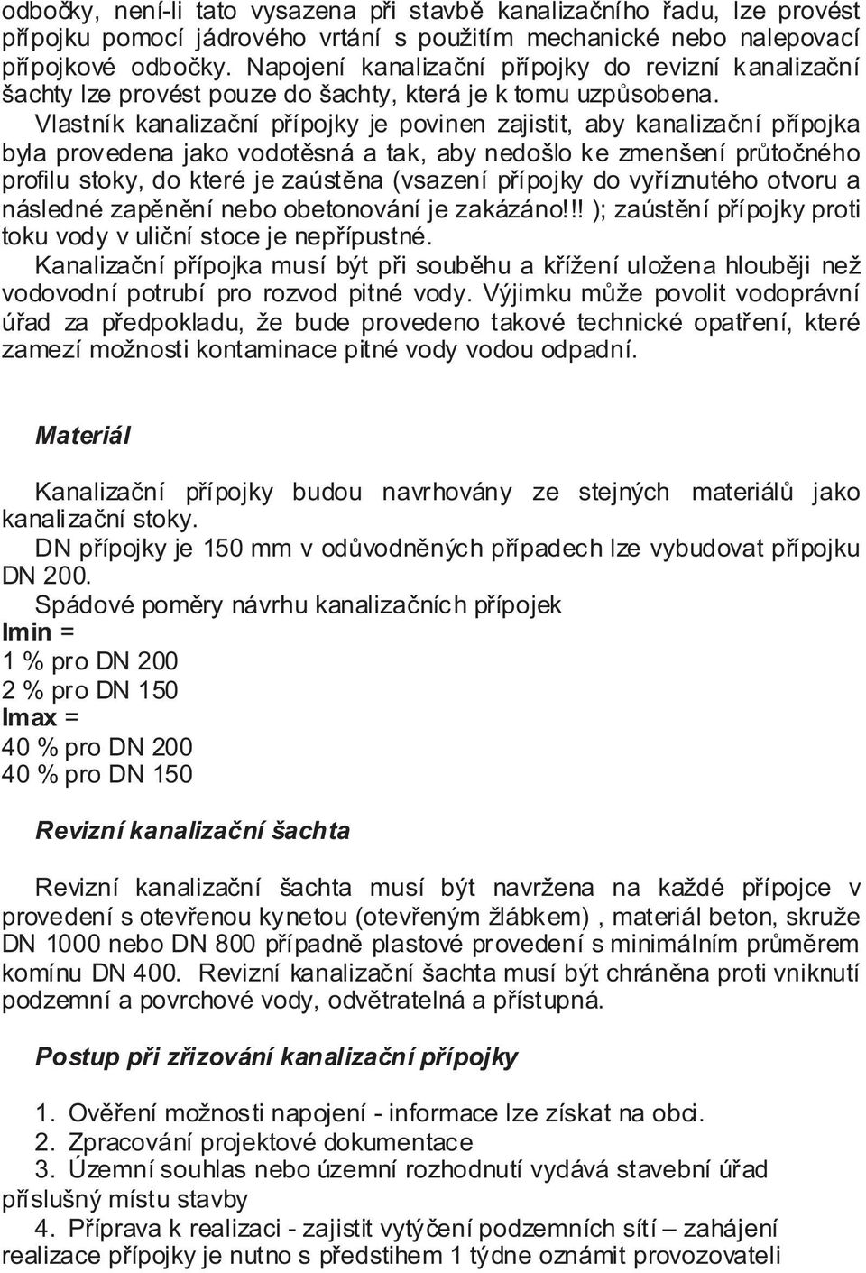 Vlastník kanalizační přípojky je povinen zajistit, aby kanalizační přípojka byla provedena jako vodotěsná a tak, aby nedošlo ke zmenšení průtočného profilu stoky, do které je zaústěna (vsazení