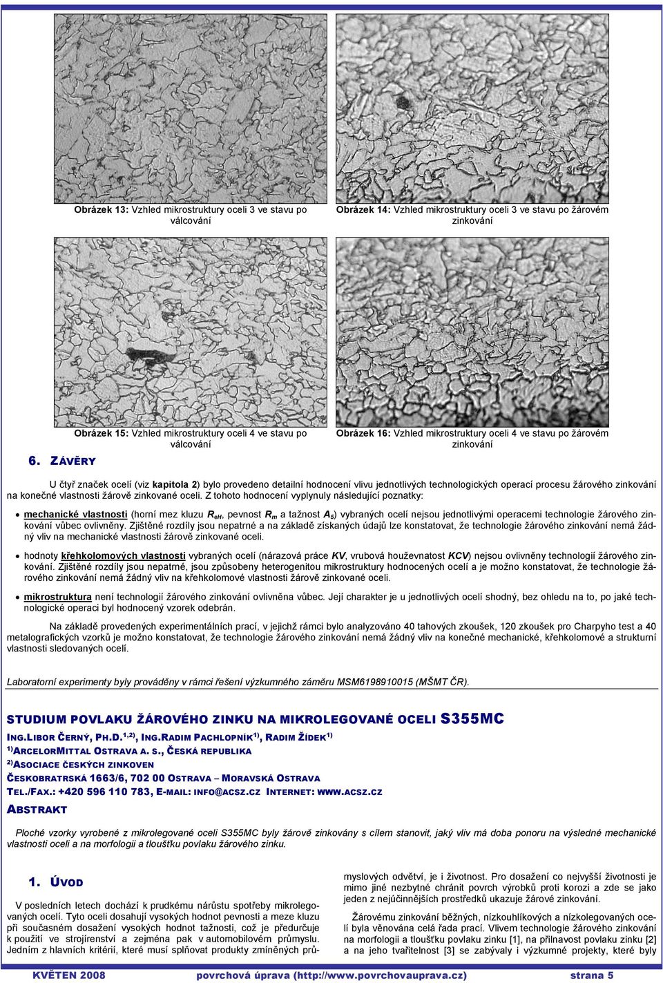 ZÁVĚRY U čtyř značek ocelí (viz kapitola 2) bylo provedeno detailní hodnocení vlivu jednotlivých technologických operací procesu žárového na konečné vlastnosti žárově zinkované oceli.
