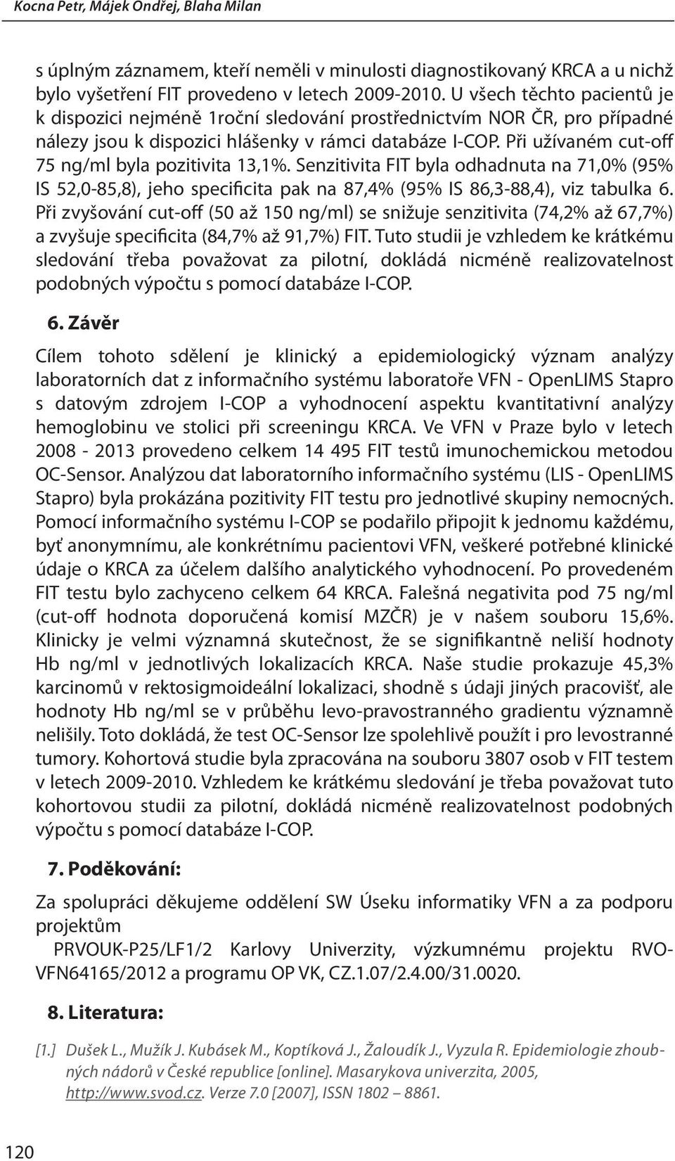 Při užívaném cut-off 75 ng/ml byla pozitivita 13,1%. Senzitivita FIT byla odhadnuta na 71,0% (95% IS 52,0-85,8), jeho specificita pak na 87,4% (95% IS 86,3-88,4), viz tabulka 6.