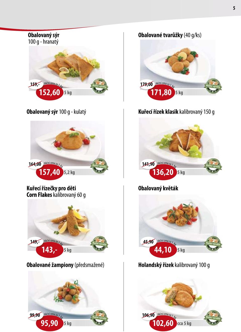 kalibrovaný 60 g 141,90 kční cena za 1 kg 136,20 Obalovaný květák 5 kg 143,- 149,- kční cena za 1 kg 159,- 5 kg 45,90 kční cena za 1 kg