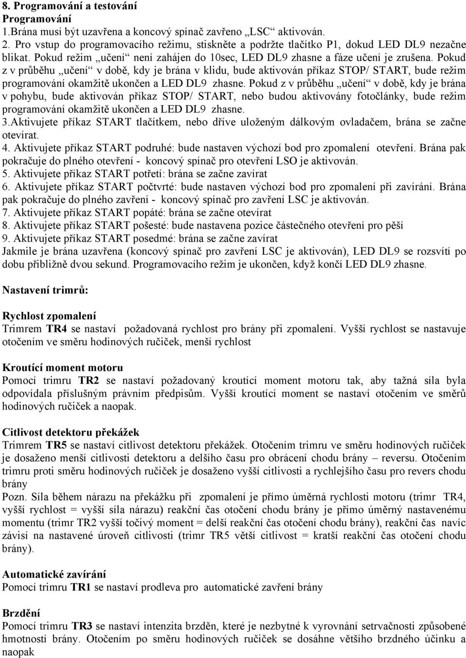 Pokud z v průběhu učení v době, kdy je brána v klidu, bude aktivován příkaz STOP/ START, bude režim programování okamžitě ukončen a LED DL9 zhasne.