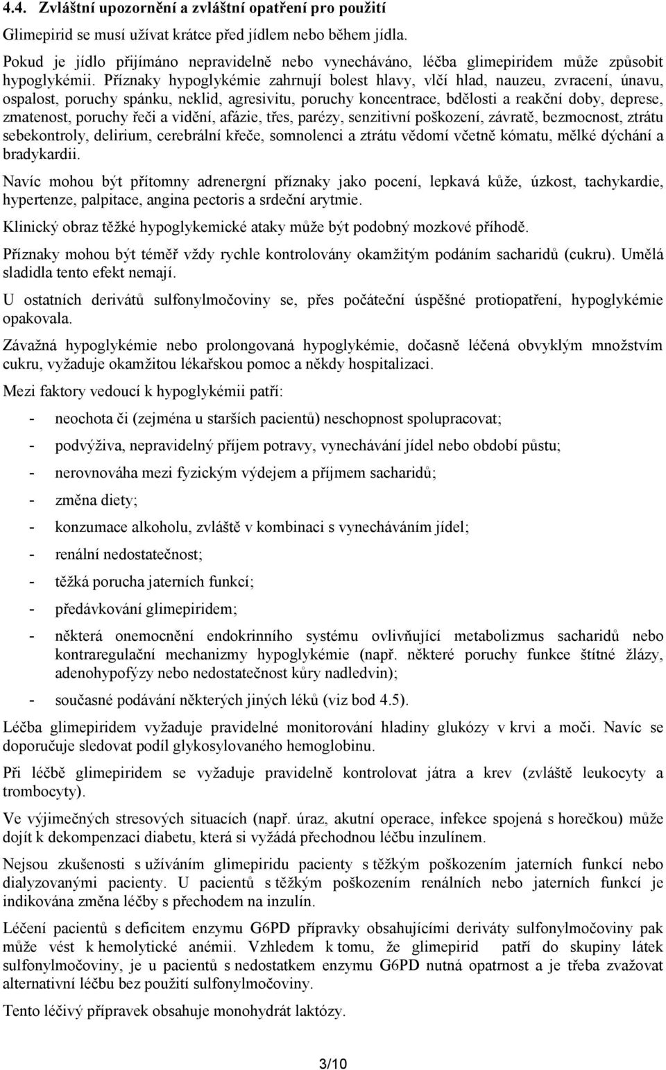 Příznaky hypoglykémie zahrnují bolest hlavy, vlčí hlad, nauzeu, zvracení, únavu, ospalost, poruchy spánku, neklid, agresivitu, poruchy koncentrace, bdělosti a reakční doby, deprese, zmatenost,