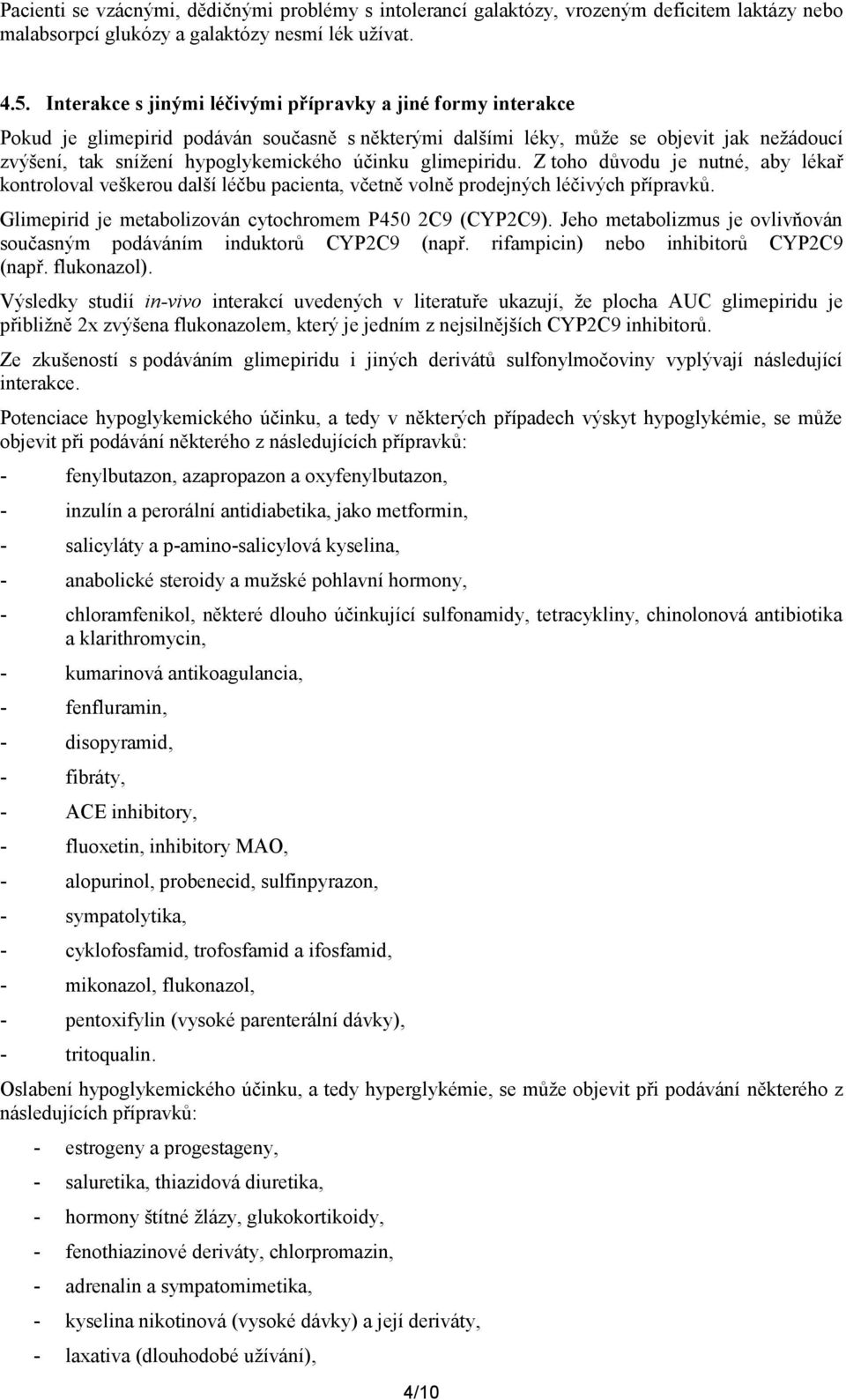 glimepiridu. Z toho důvodu je nutné, aby lékař kontroloval veškerou další léčbu pacienta, včetně volně prodejných léčivých přípravků. Glimepirid je metabolizován cytochromem P450 2C9 (CYP2C9).