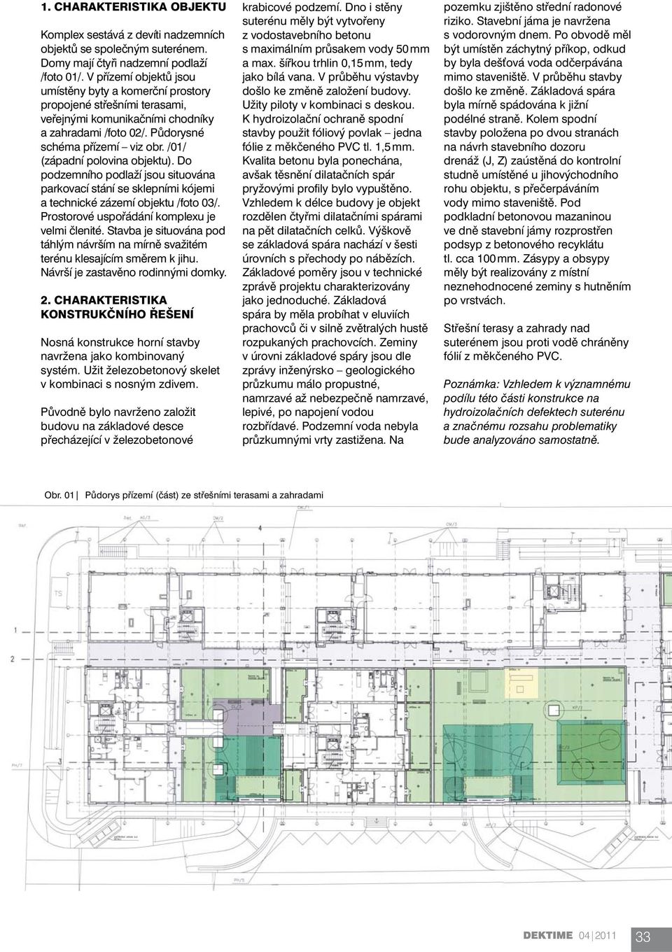 /01/ (západní polovina objektu). Do podzemního podlaží jsou situována parkovací stání se sklepními kójemi a technické zázemí objektu /foto 03/. Prostorové uspořádání komplexu je velmi členité.