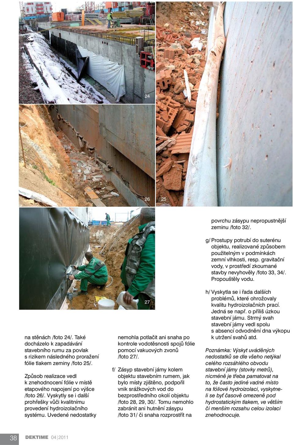 Uvedené nedostatky 27 nemohla potlačit ani snaha po kontrole vodotěsnosti spojů fólie pomocí vakuových zvonů /foto 27/.