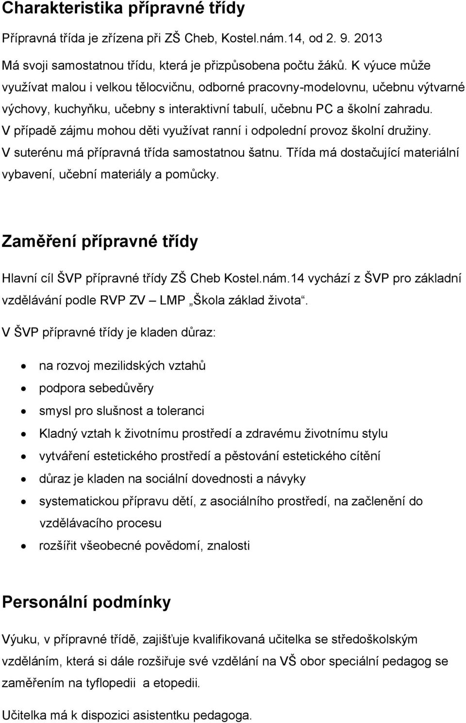 V případě zájmu mohou děti využívat ranní i odpolední provoz školní družiny. V suterénu má přípravná třída samostatnou šatnu. Třída má dostačující materiální vybavení, učební materiály a pomůcky.