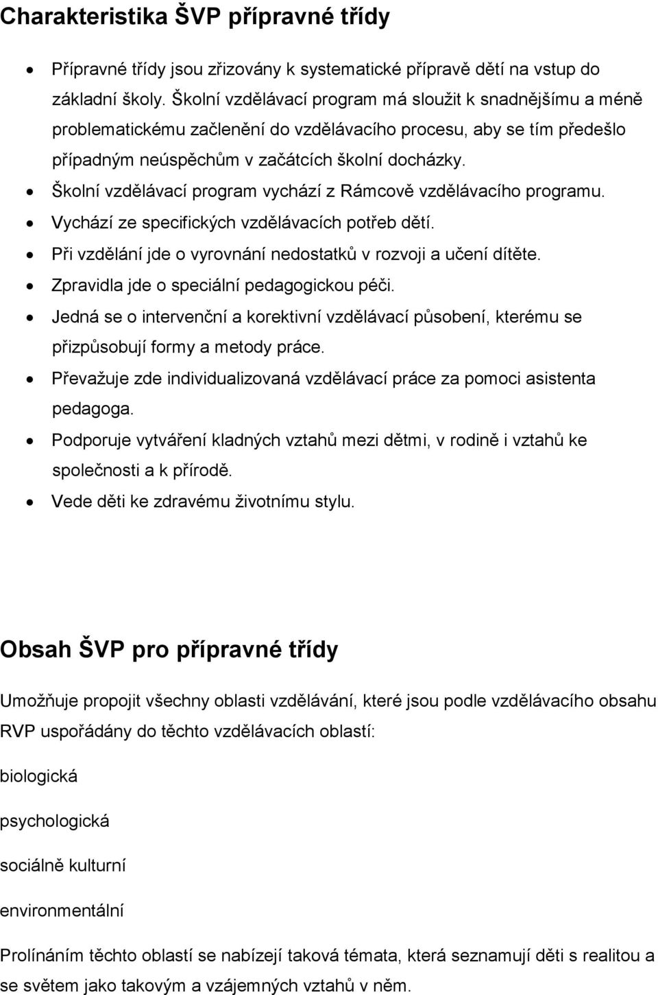 Školní vzdělávací program vychází z Rámcově vzdělávacího programu. Vychází ze specifických vzdělávacích potřeb dětí. Při vzdělání jde o vyrovnání nedostatků v rozvoji a učení dítěte.