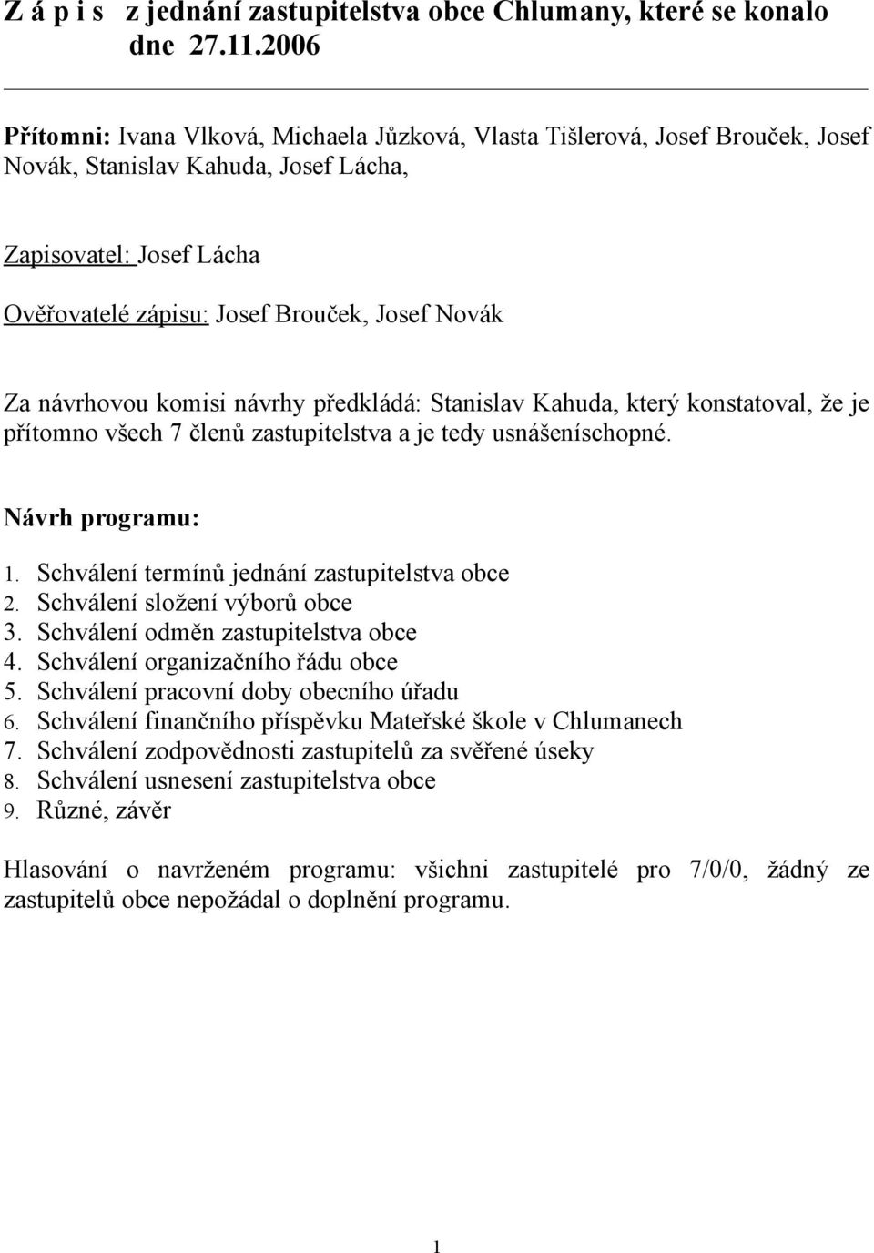 návrhovou komisi návrhy předkládá: Stanislav Kahuda, který konstatoval, že je přítomno všech 7 členů zastupitelstva a je tedy usnášeníschopné. Návrh programu: 1.