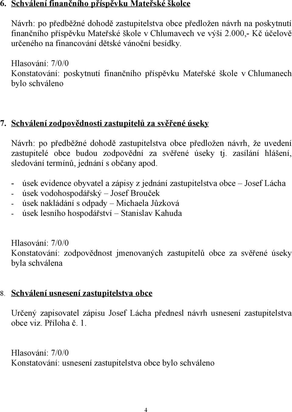 Schválení zodpovědnosti zastupitelů za svěřené úseky Návrh: po předběžné dohodě zastupitelstva obce předložen návrh, že uvedení zastupitelé obce budou zodpovědní za svěřené úseky tj.