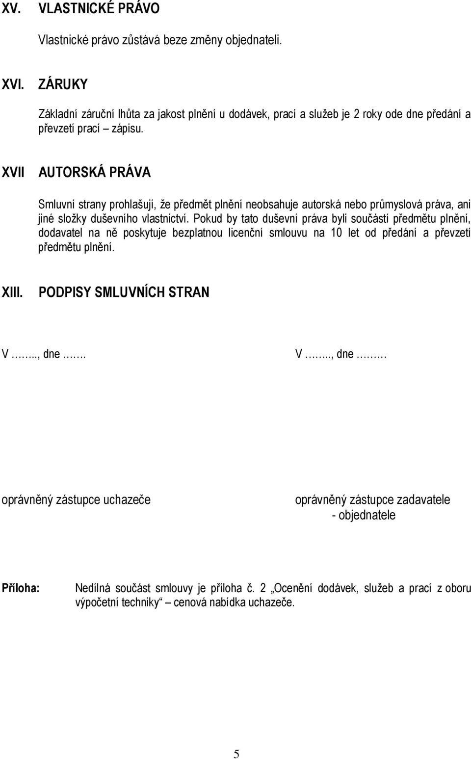 XVII AUTORSKÁ PRÁVA Smluvní strany prohlašují, že předmět plnění neobsahuje autorská nebo průmyslová práva, ani jiné složky duševního vlastnictví.