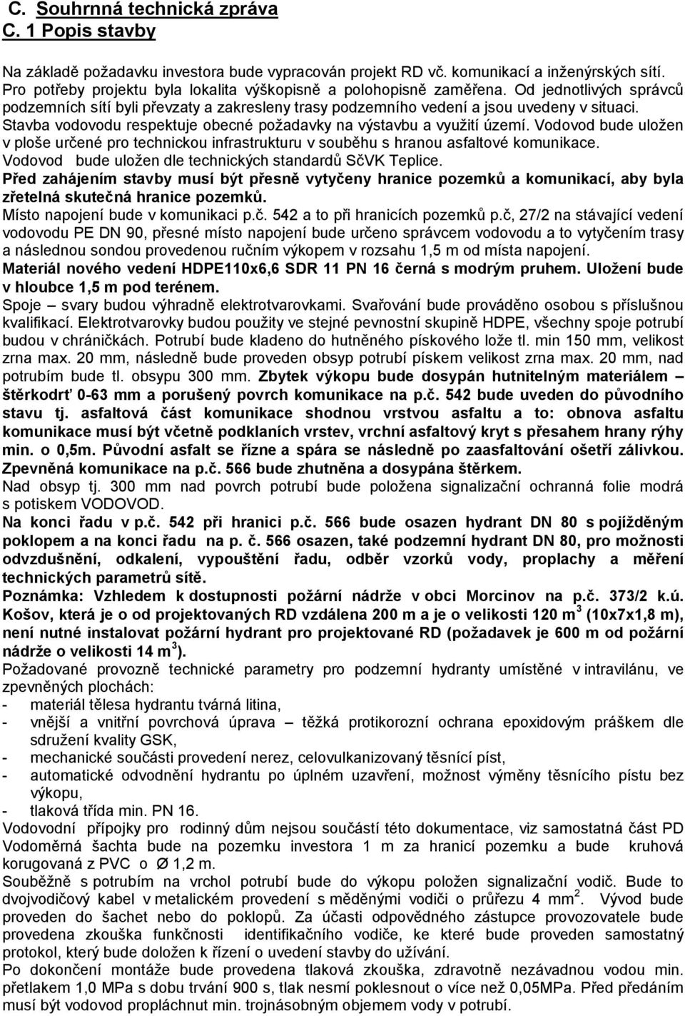 Stavba vodovodu respektuje obecné požadavky na výstavbu a využití území. Vodovod bude uložen v ploše určené pro technickou infrastrukturu v souběhu s hranou asfaltové komunikace.