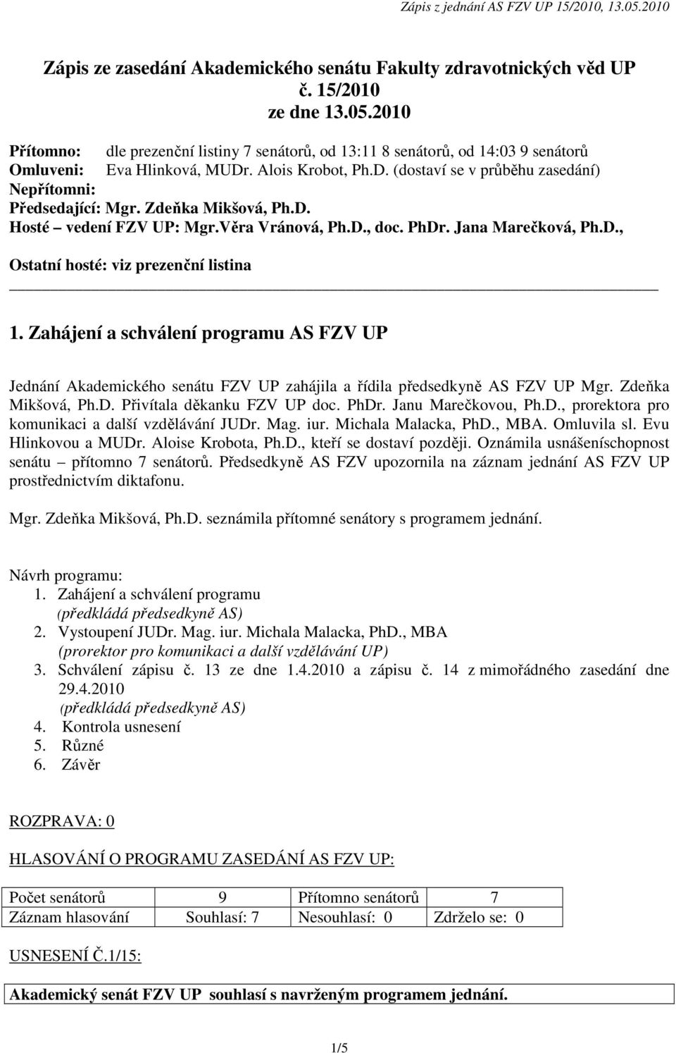 Zdeňka Mikšová, Ph.D. Hosté vedení FZV UP: Mgr.Věra Vránová, Ph.D., doc. PhDr. Jana Marečková, Ph.D., Ostatní hosté: viz prezenční listina 1.