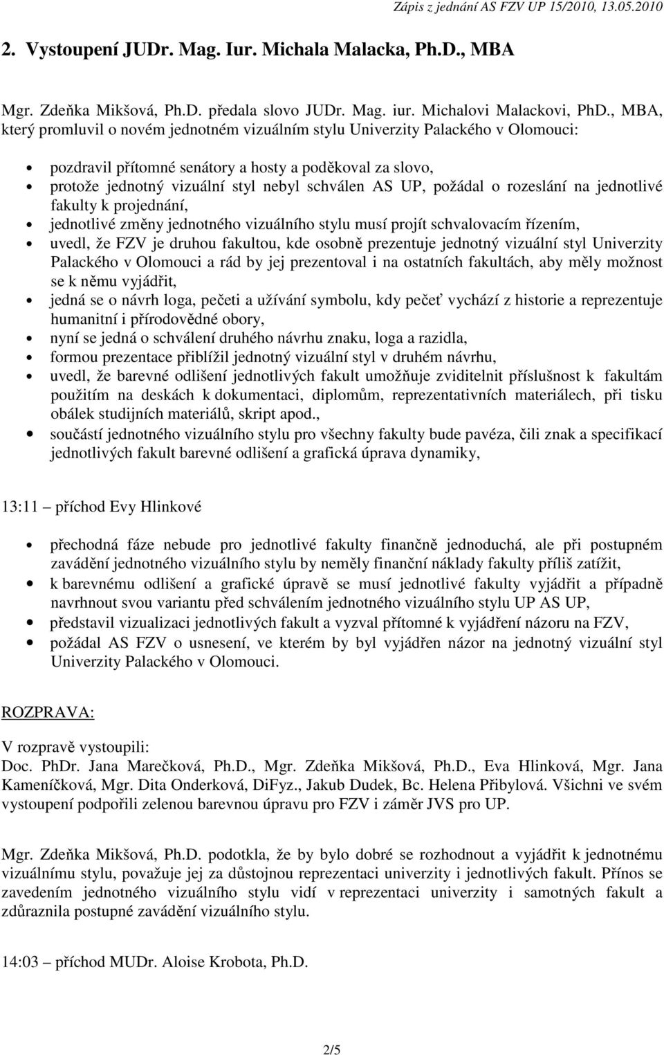 UP, požádal o rozeslání na jednotlivé fakulty k projednání, jednotlivé změny jednotného vizuálního stylu musí projít schvalovacím řízením, uvedl, že FZV je druhou fakultou, kde osobně prezentuje