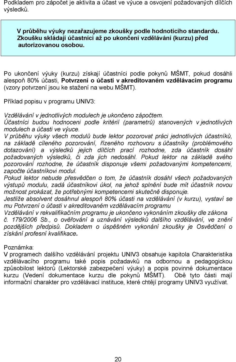 Po ukončení výuky (kurzu) získají účastníci podle pokynů MŠMT, pokud dosáhli alespoň 80% účasti, Potvrzení o účasti v akreditovaném vzdělávacím programu (vzory potvrzení jsou ke stažení na webu MŠMT).