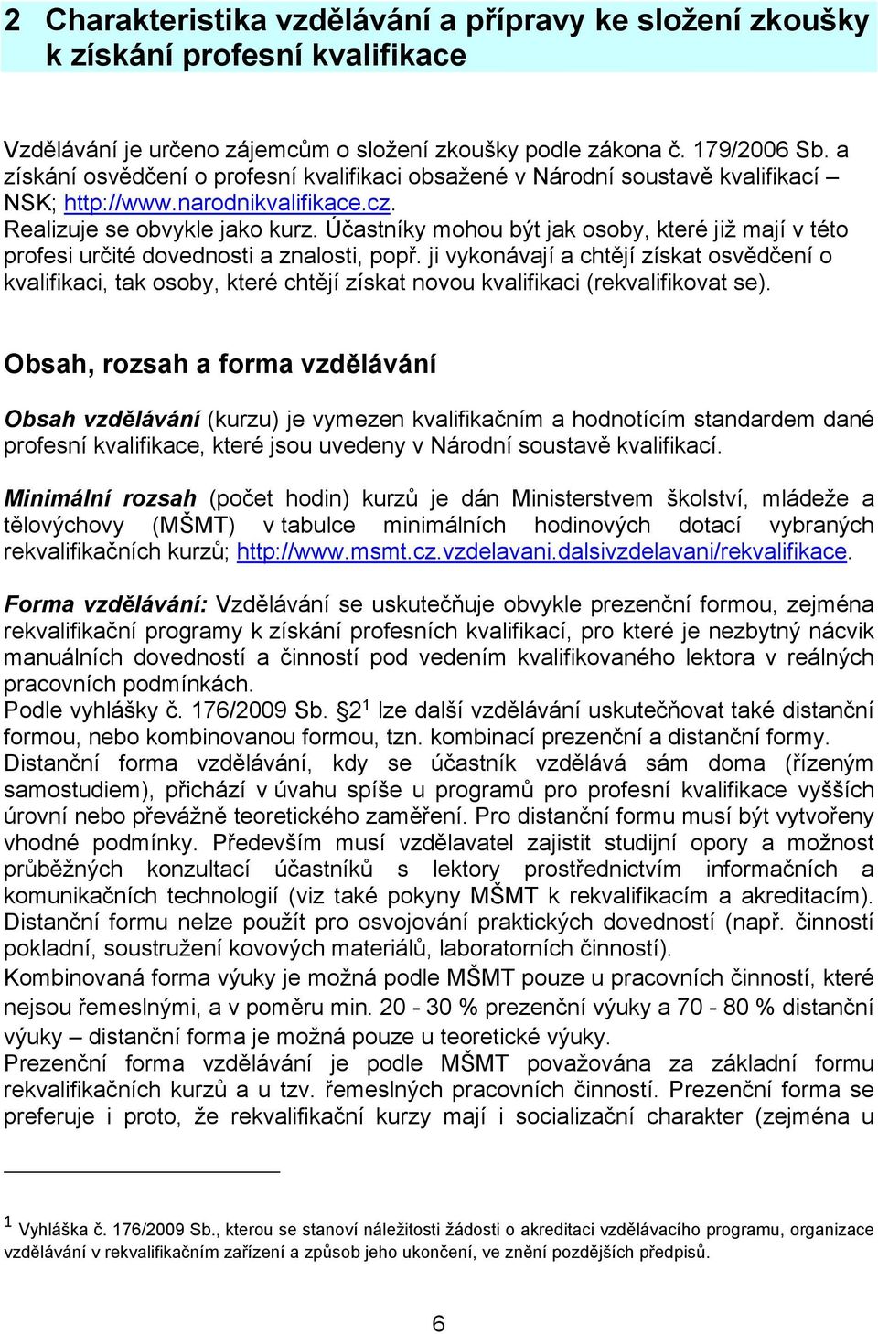 Účastníky mohou být jak osoby, které již mají v této profesi určité dovednosti a znalosti, popř.