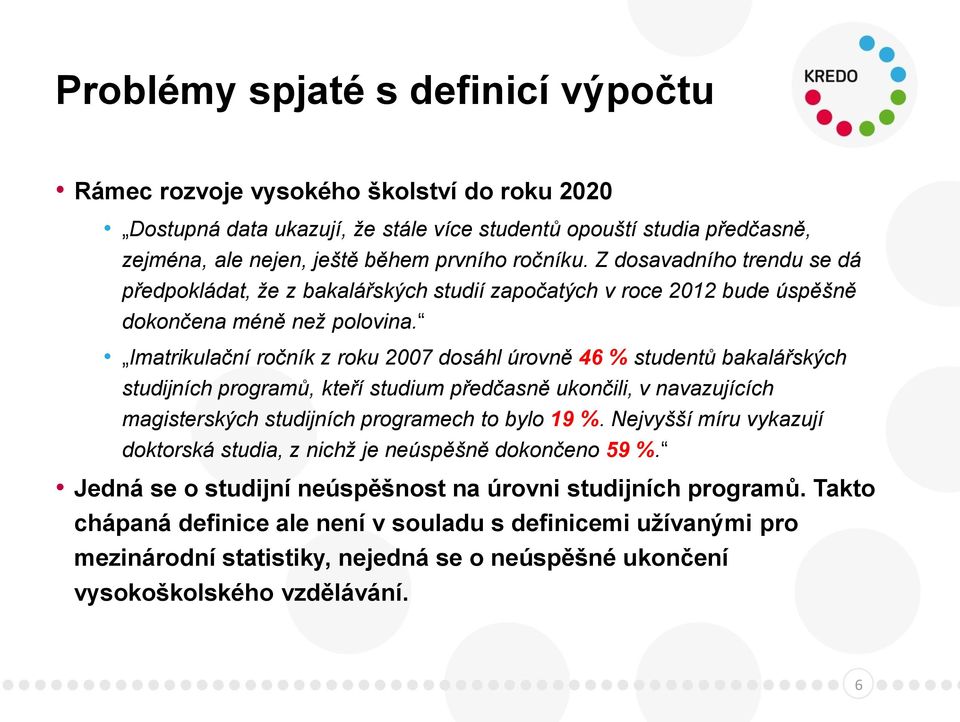 Imatrikulační ročník z roku 2007 dosáhl úrovně 46 % studentů bakalářských studijních programů, kteří studium předčasně ukončili, v navazujících magisterských studijních programech to bylo 19 %.