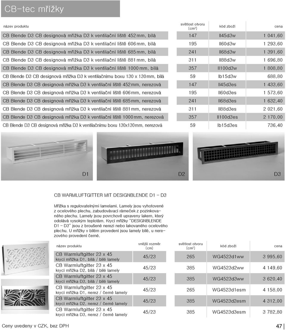 ventilační liště 1000 mm, bílá 357 ll100d3w 1 808,80 CB Blende D3 CB designová mřížka D3 k ventilačnímu boxu 130 x 130 mm, bílá 59 lb15d3w 688,80 CB Blende D3 CB designová mřížka D3 k ventilační