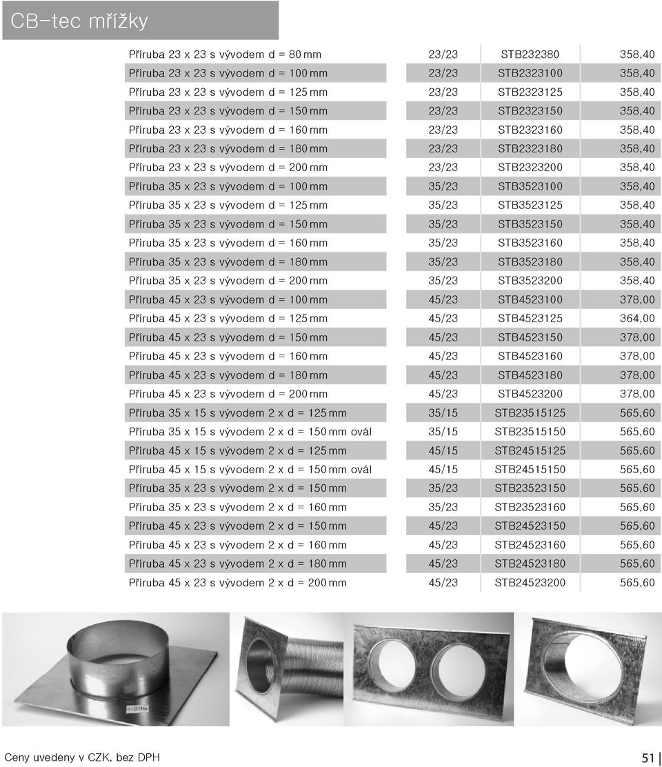 mm 23/23 STB2323200 358,40 Příruba 35 x 23 s vývodem d = 100 mm 35/23 STB3523100 358,40 Příruba 35 x 23 s vývodem d = 125 mm 35/23 STB3523125 358,40 Příruba 35 x 23 s vývodem d = 150 mm 35/23