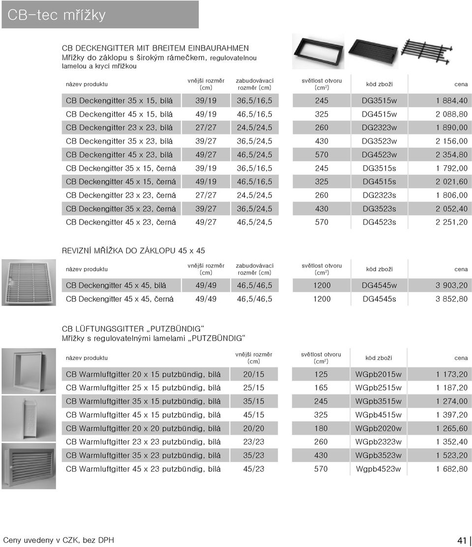 2 156,00 CB Deckengitter 45 x 23, bílá 49/27 46,5/24,5 570 DG4523w 2 354,80 CB Deckengitter 35 x 15, černá 39/19 36,5/16,5 245 DG3515s 1 792,00 CB Deckengitter 45 x 15, černá 49/19 46,5/16,5 325