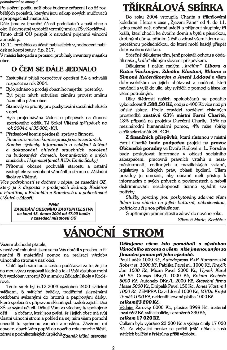 probìhlo za úèasti nabízejících vyhodnocení nabídek na koupi bytu v è.p. 217. V mìsíci listopadu a prosinci probíhaly inventury majetku obce.