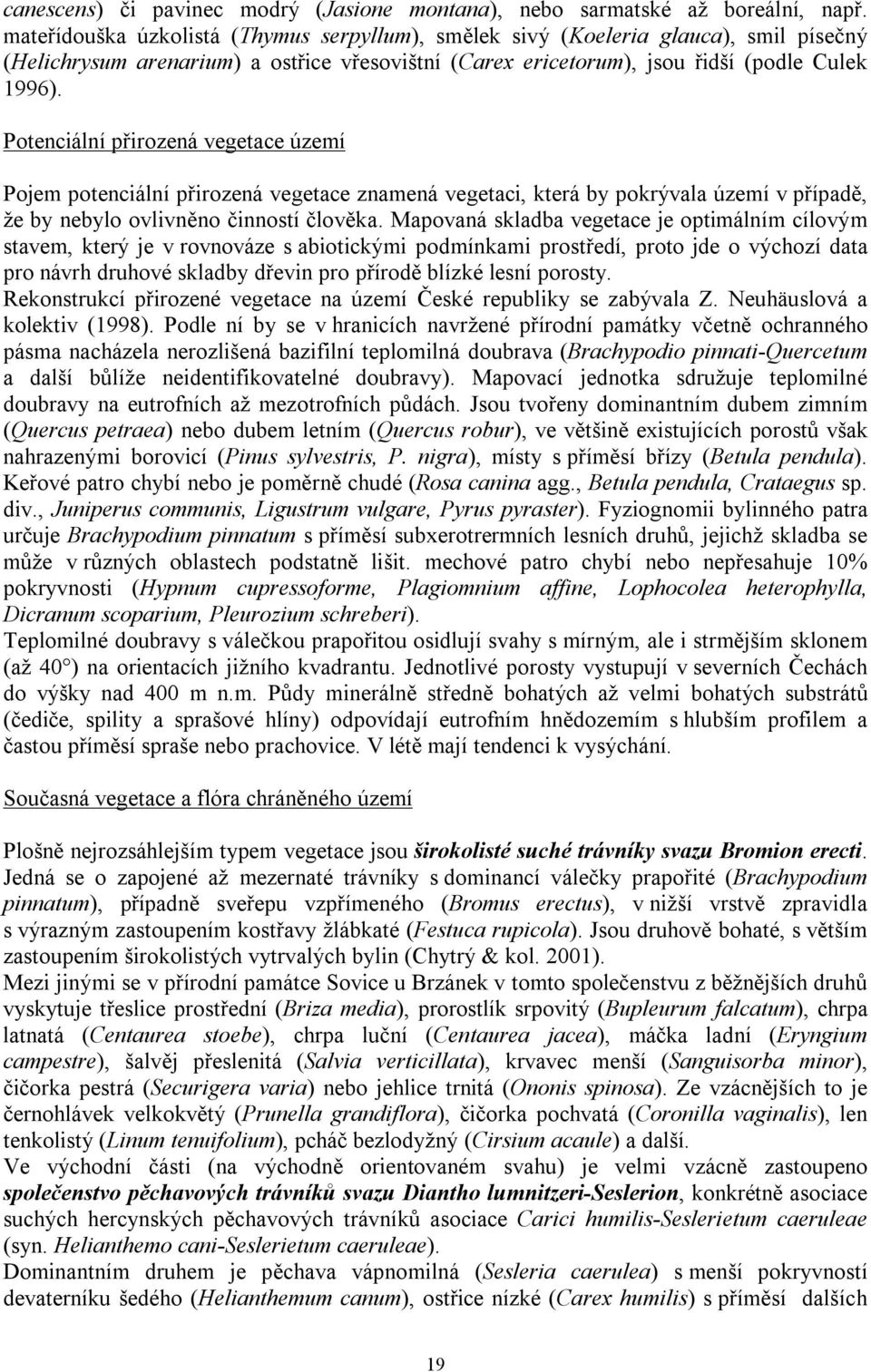 Potenciální přirozená vegetace území Pojem potenciální přirozená vegetace znamená vegetaci, která by pokrývala území v případě, že by nebylo ovlivněno činností člověka.