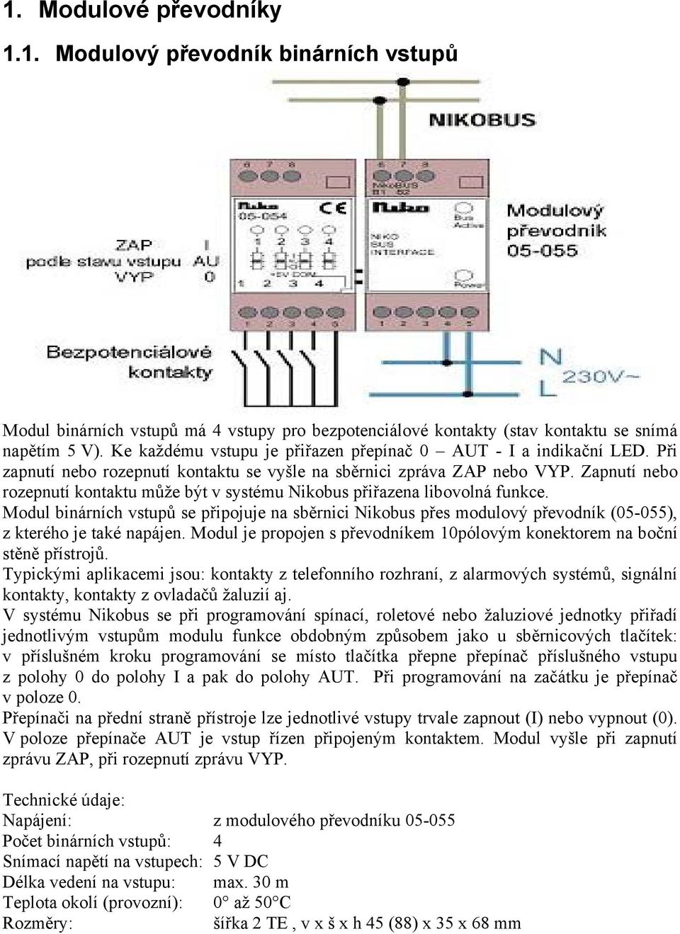 Zapnutí nebo rozepnutí kontaktu může být v systému Nikobus přiřazena libovolná funkce.