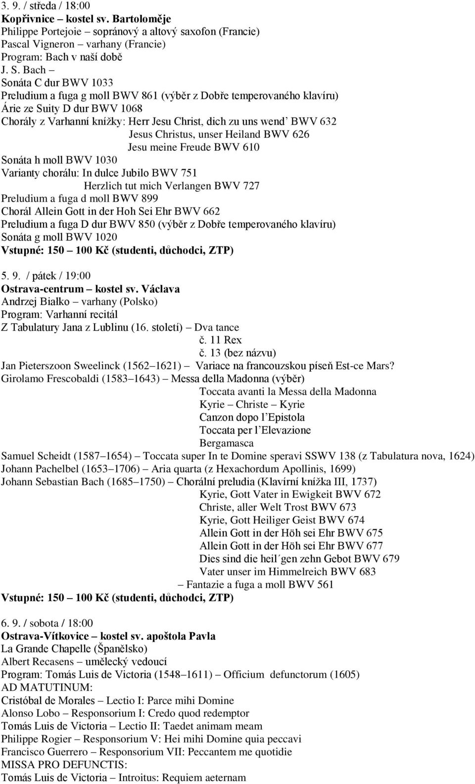 Jesus Christus, unser Heiland BWV 626 Jesu meine Freude BWV 610 Sonáta h moll BWV 1030 Varianty chorálu: In dulce Jubilo BWV 751 Herzlich tut mich Verlangen BWV 727 Preludium a fuga d moll BWV 899