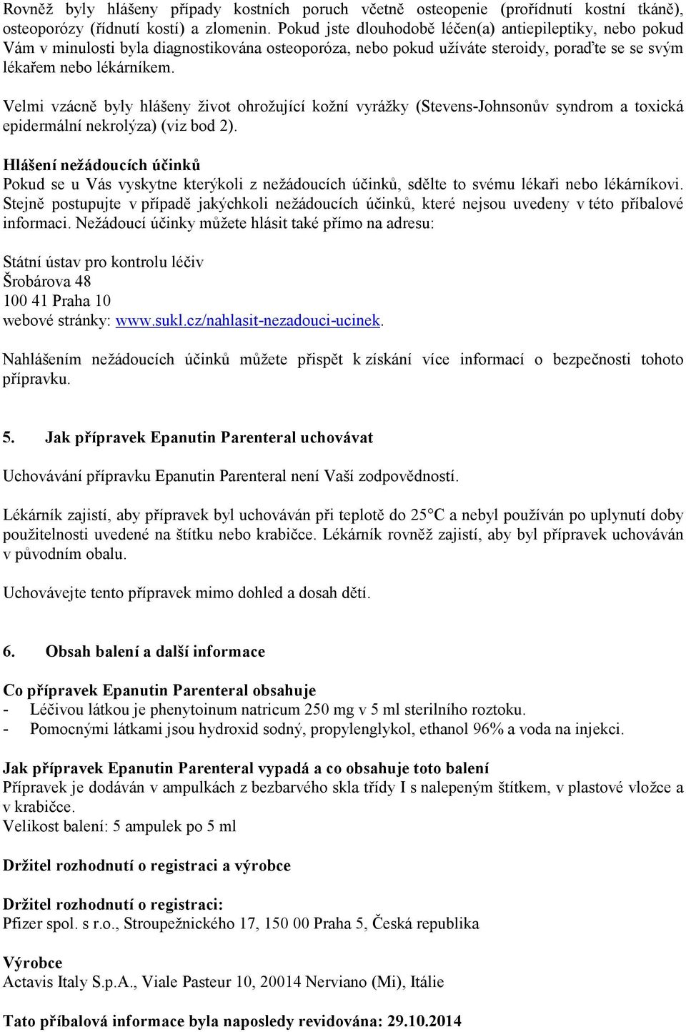 Velmi vzácně byly hlášeny život ohrožující kožní vyrážky (Stevens-Johnsonův syndrom a toxická epidermální nekrolýza) (viz bod 2).