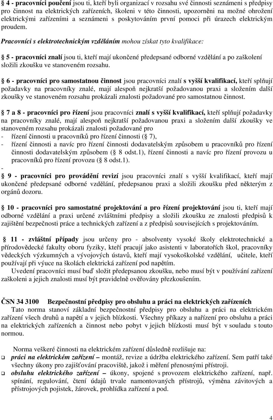 Pracovníci s elektrotechnickým vzděláním mohou získat tyto kvalifikace: 5 - pracovníci znalí jsou ti, kteří mají ukončené předepsané odborné vzdělání a po zaškolení složili zkoušku ve stanoveném