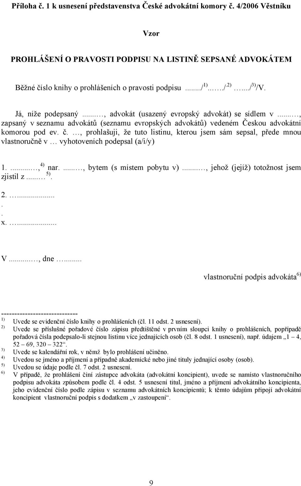 , prohlašuji, že tuto listinu, kterou jsem sám sepsal, přede mnou vlastnoručně v vyhotoveních podepsal (a/i/y) 1...., 4) nar...., bytem (s místem pobytu v)..., jehož (jejíž) totožnost jsem zjistil z.