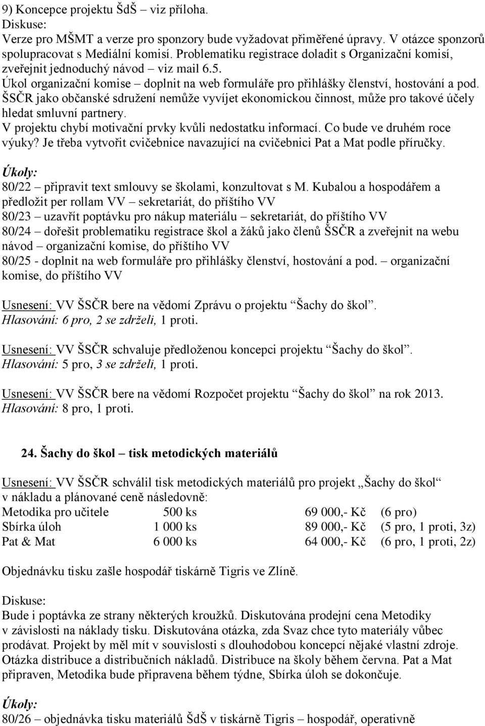 ŠSČR jako občanské sdružení nemůže vyvíjet ekonomickou činnost, může pro takové účely hledat smluvní partnery. V projektu chybí motivační prvky kvůli nedostatku informací.