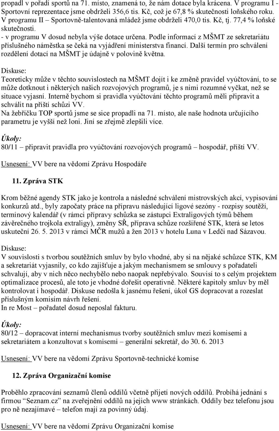 Podle informací z MŠMT ze sekretariátu příslušného náměstka se čeká na vyjádření ministerstva financí. Další termín pro schválení rozdělení dotací na MŠMT je údajně v polovině května.