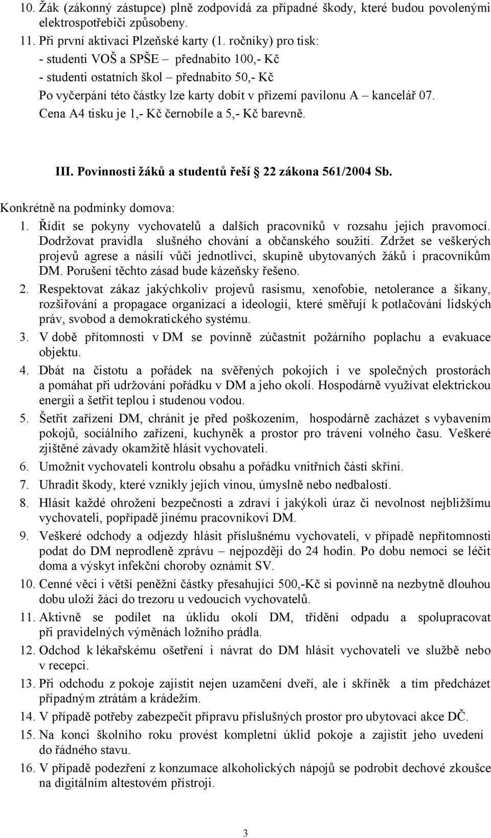 Cena A4 tisku je 1,- Kč černobíle a 5,- Kč barevně. III. Povinnosti žáků a studentů řeší 22 zákona 561/2004 Sb. Konkrétně na podmínky domova: 1.