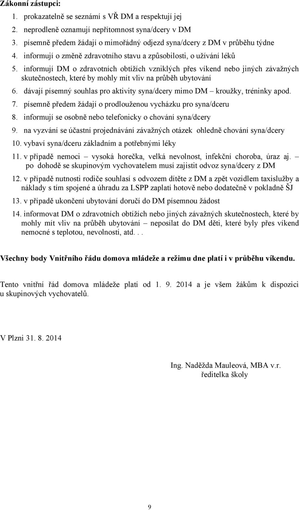 informují DM o zdravotních obtížích vzniklých přes víkend nebo jiných závažných skutečnostech, které by mohly mít vliv na průběh ubytování 6.