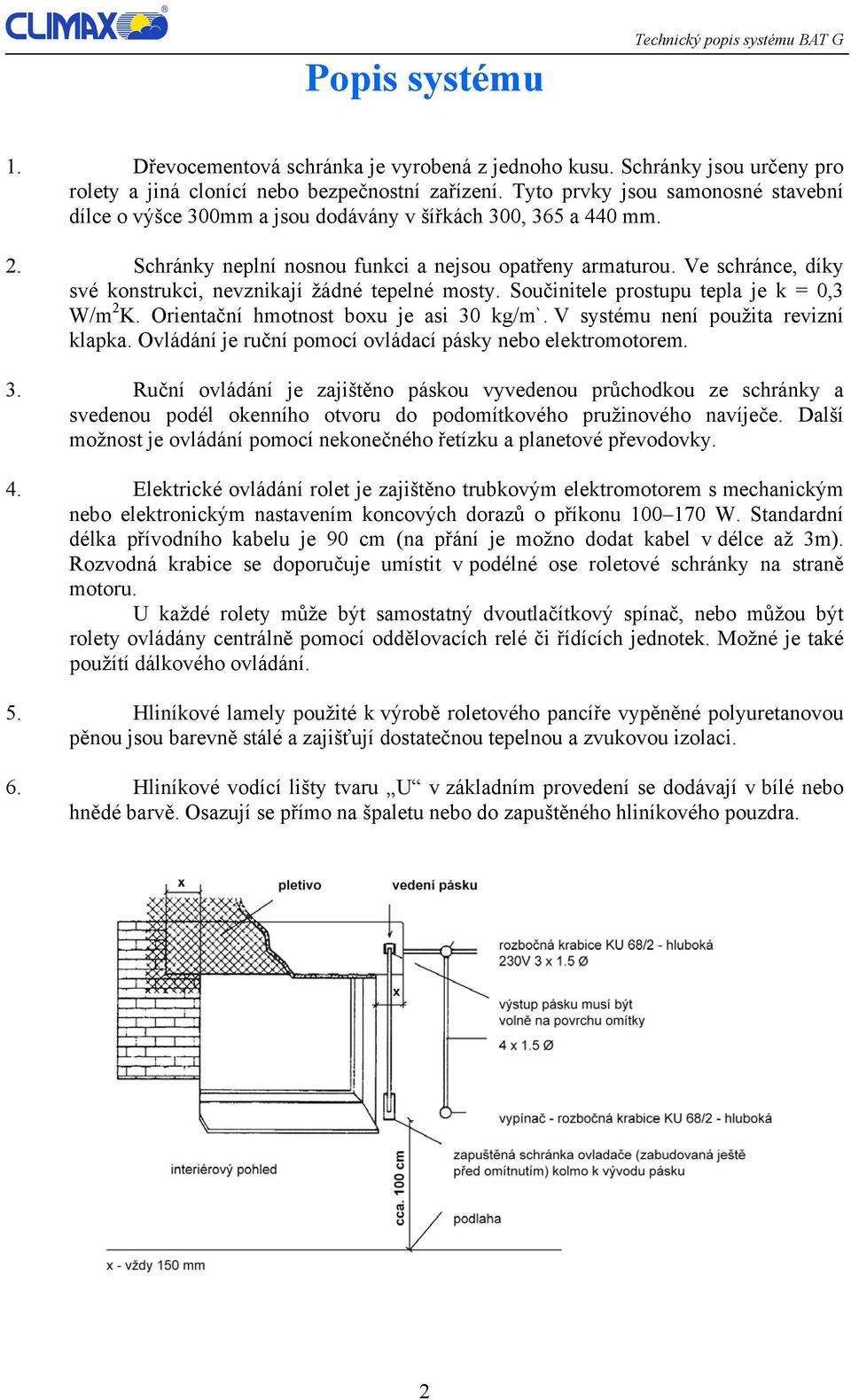 Ve schránce, díky své konstrukci, nevznikají žádné tepelné mosty. Součinitele prostupu tepla je k = 0,3 W/m 2 K. Orientační hmotnost boxu je asi 30 kg/m`. V systému není použita revizní klapka.